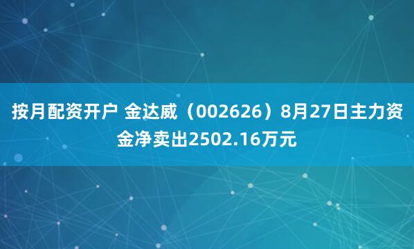 按月配资开户 金达威（002626）8月27日主力资金净卖出2502.16万元