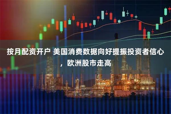 按月配资开户 美国消费数据向好提振投资者信心，欧洲股市走高