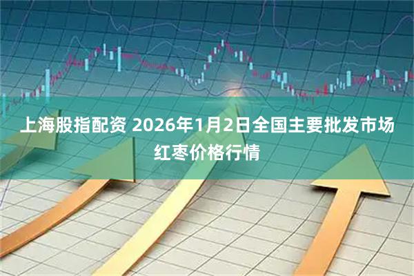 上海股指配资 2026年1月2日全国主要批发市场红枣价格行情